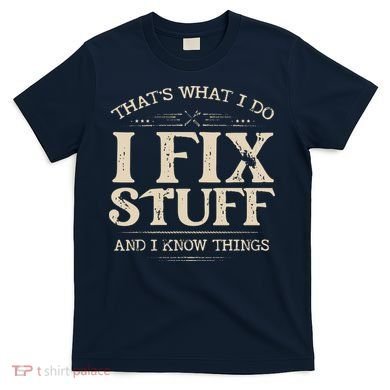 That's What I Do I Fix Stuff And I Know Things Funny Saying T-Shirt