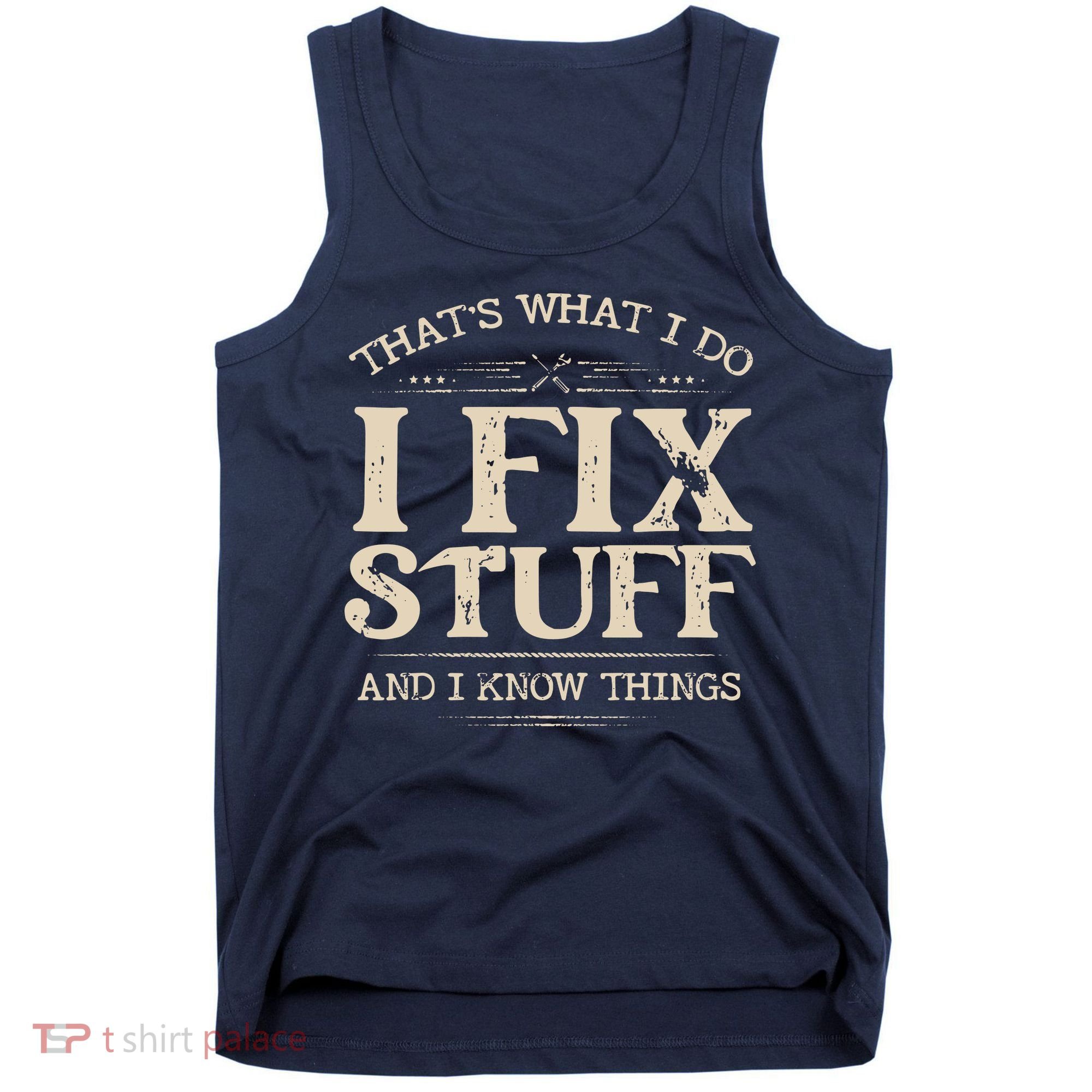 That's What I Do I Fix Stuff And I Know Things Funny Saying Tank Top
