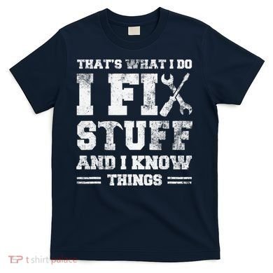 That's What I Do I Fix Stuff And I Know Things Funny Saying T-Shirt