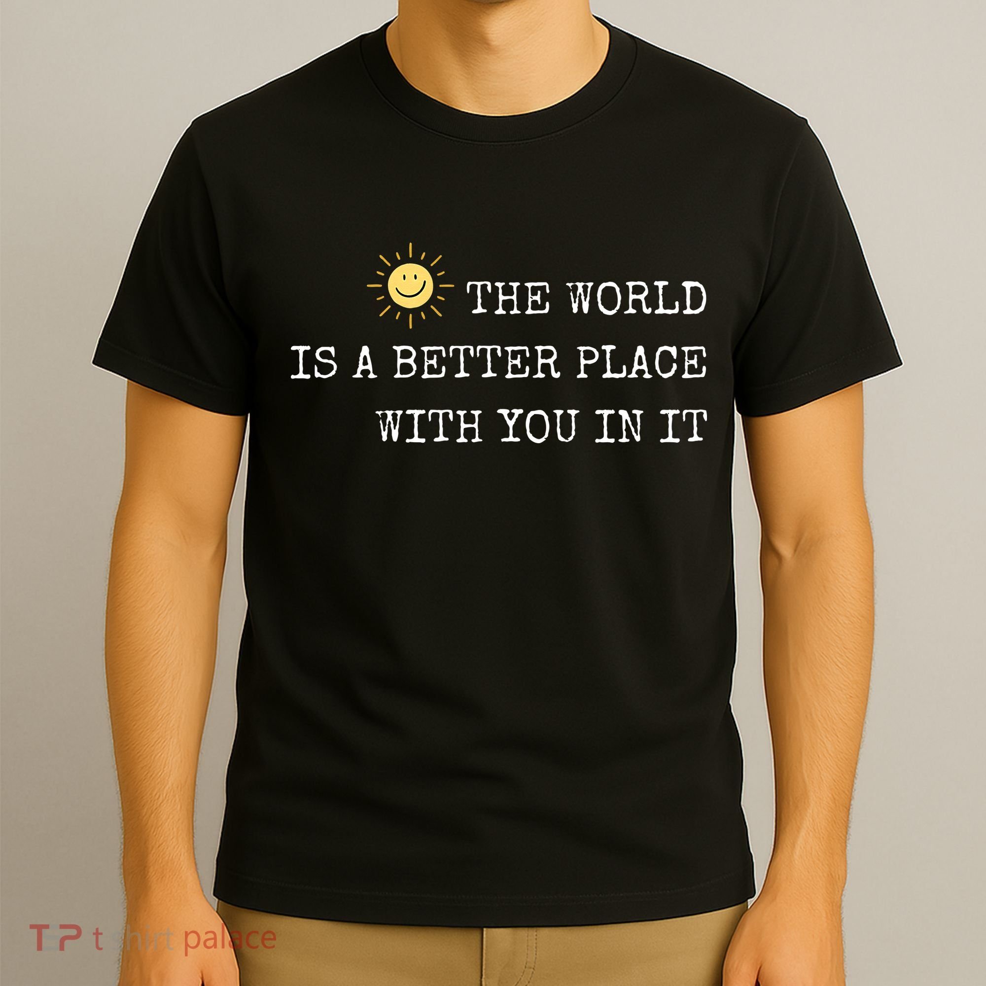 The world is A Better Place With You In It - Inspirational T-Shirt