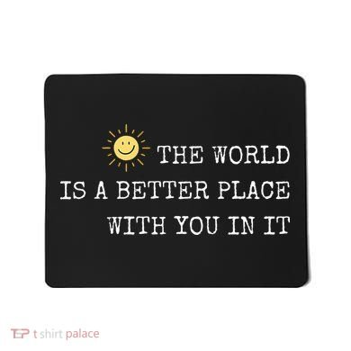 The world is A Better Place With You In It - Inspirational Mousepad