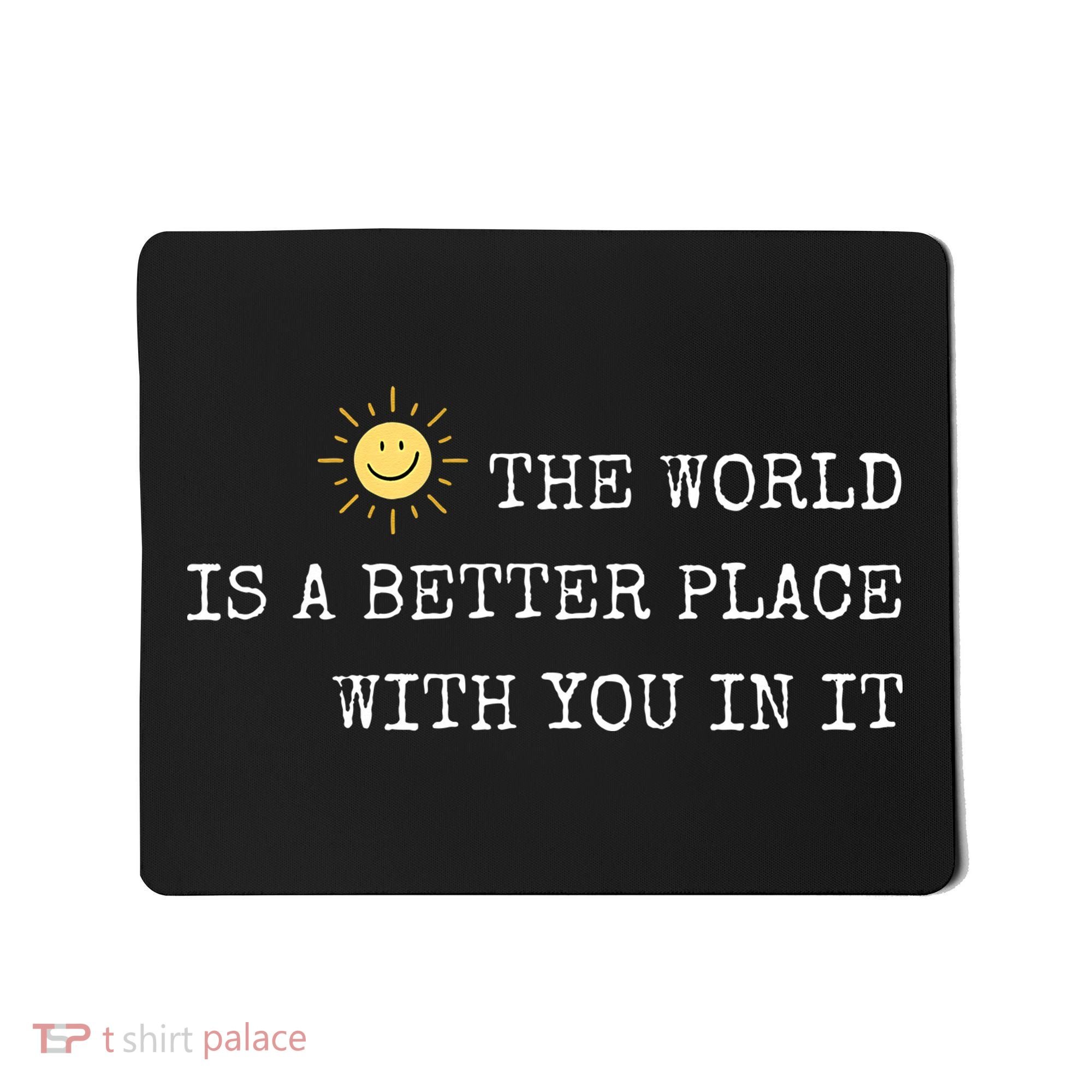 The world is A Better Place With You In It - Inspirational Mousepad