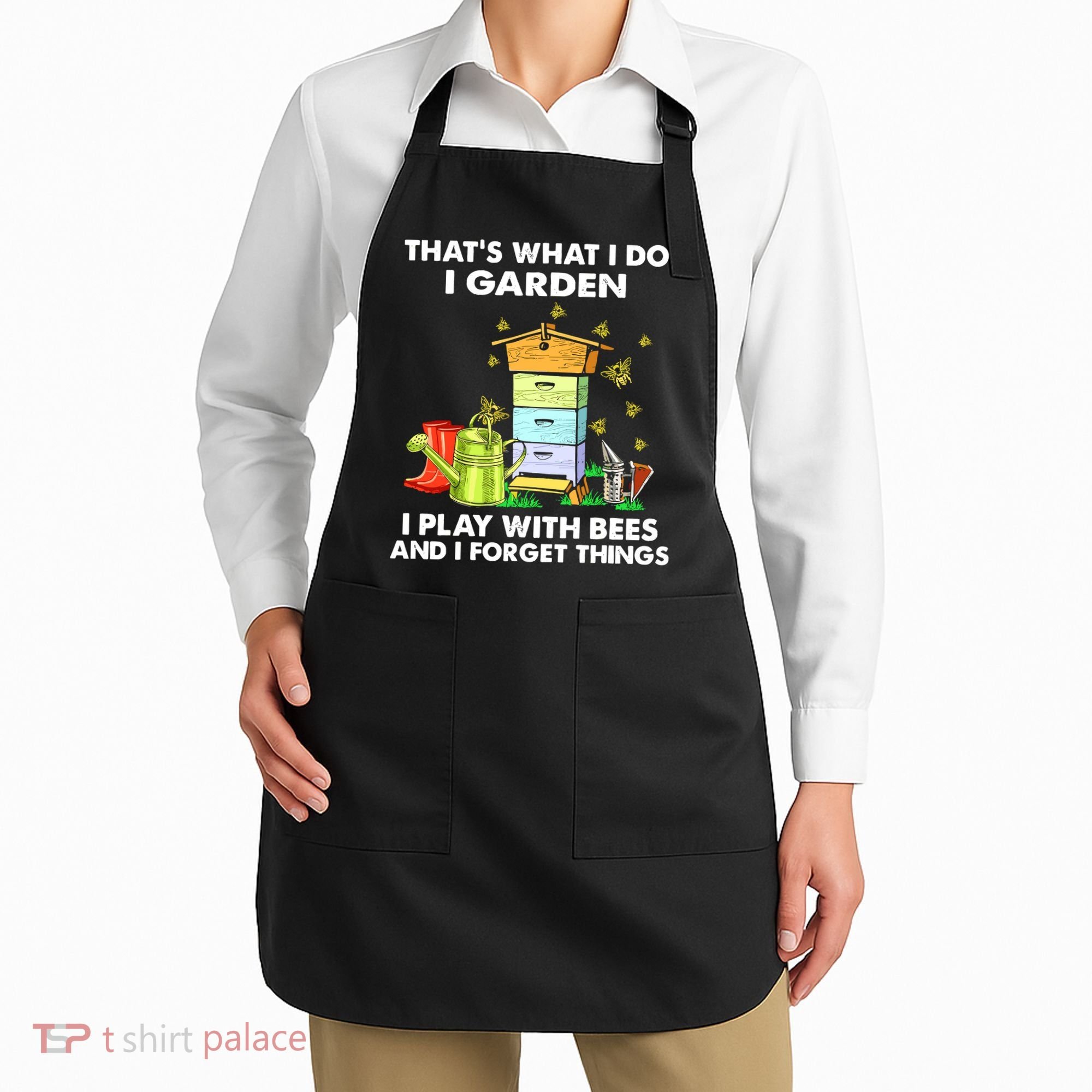 Thats What I Do I Garden I Play With Bees And I Forget Apron