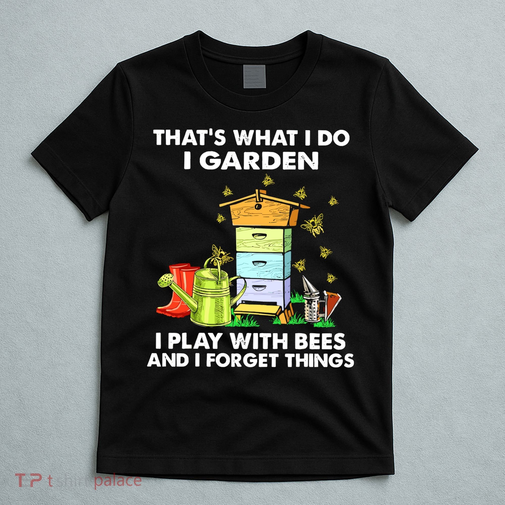 Thats What I Do I Garden I Play With Bees And I Forget T-Shirt