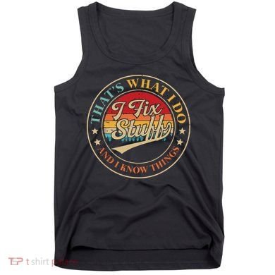 That's What I Do I Fix Stuff And I Know Things Funny Saying Tank Top