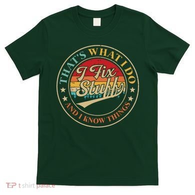 That's What I Do I Fix Stuff And I Know Things Funny Saying T-Shirt