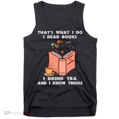 ThatS What I Do I Read Books I Drink Tea And I Know Things Tank Top
