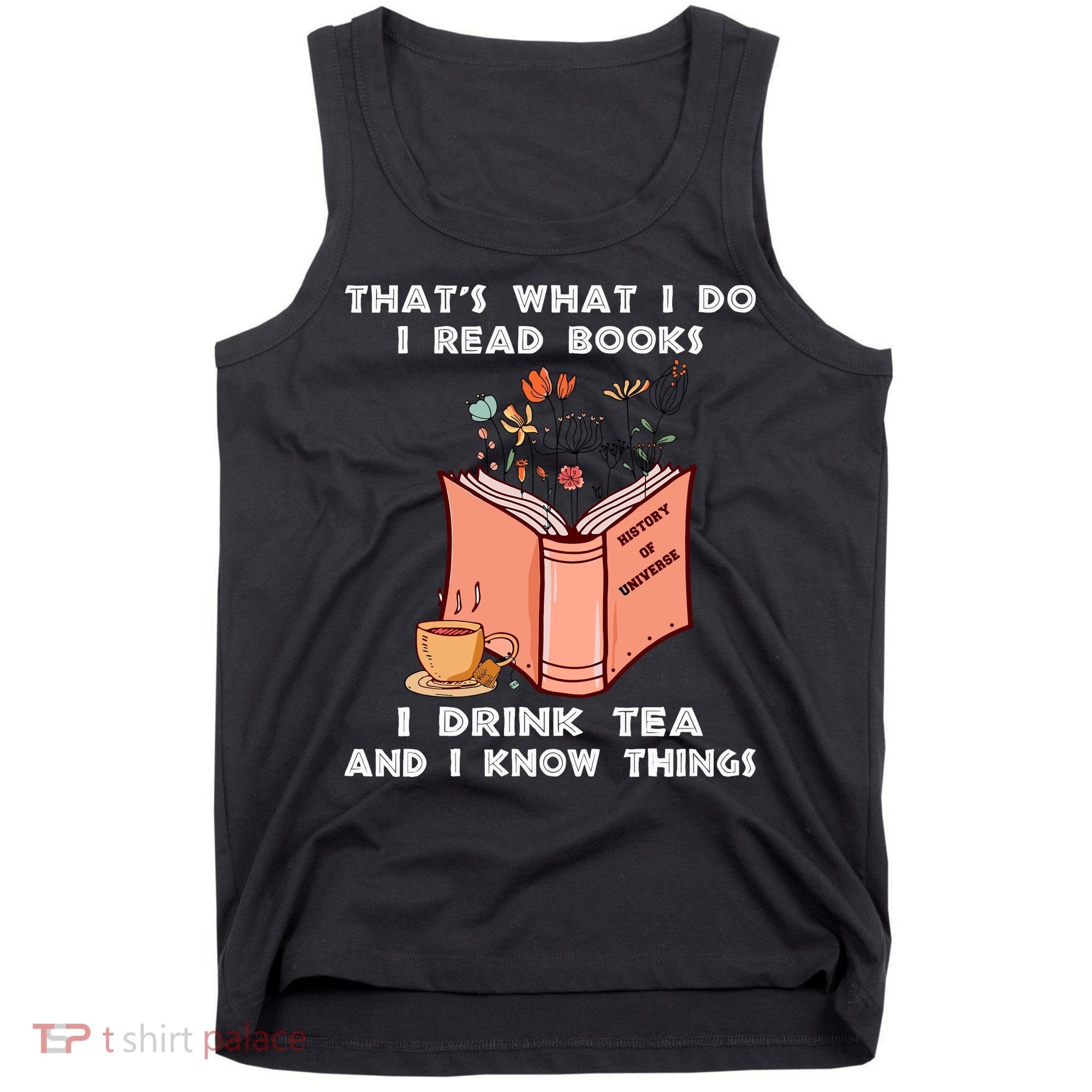 ThatS What I Do I Read Books I Drink Tea And I Know Things Tank Top