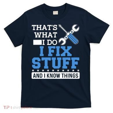 That's What I Do I Fix Stuff And I Know Things Funny Mechanic T-Shirt