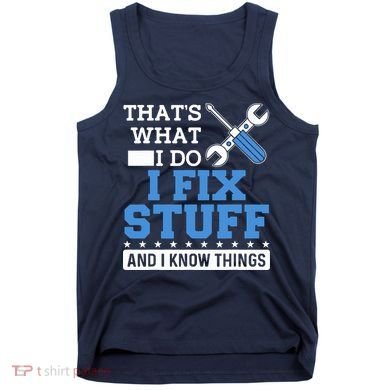 That's What I Do I Fix Stuff And I Know Things Funny Mechanic Tank Top