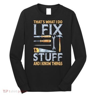 That's What I Do I Fix Stuff And I Know Things Funny Saying Long Sleeve Shirt