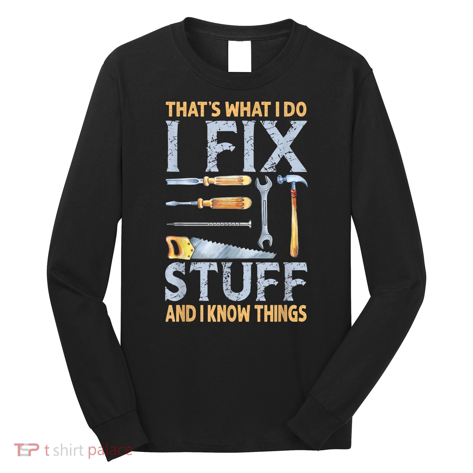 That's What I Do I Fix Stuff And I Know Things Funny Saying Long Sleeve Shirt