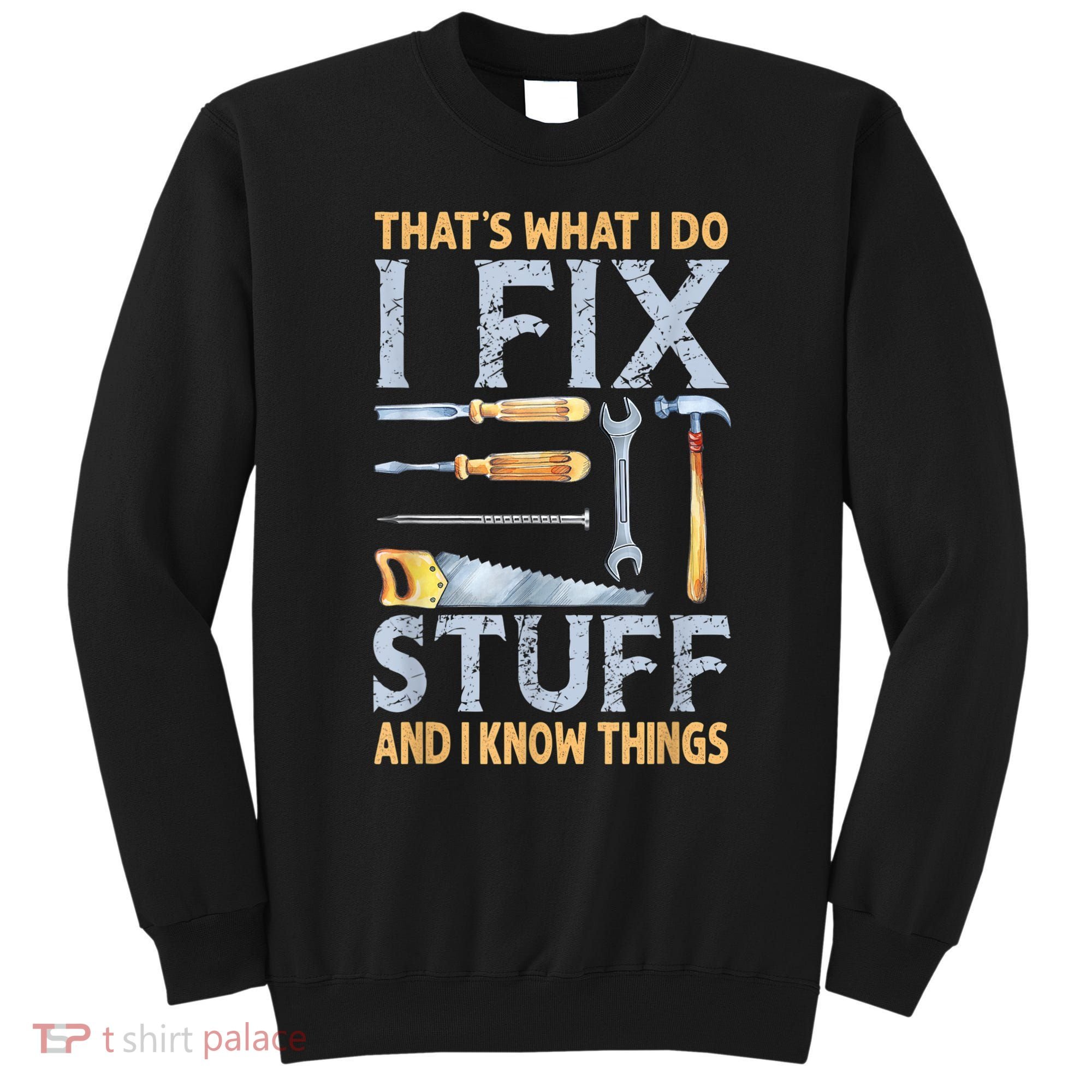 That's What I Do I Fix Stuff And I Know Things Funny Saying Sweatshirt