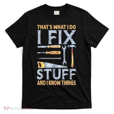 That's What I Do I Fix Stuff And I Know Things Funny Saying T-Shirt