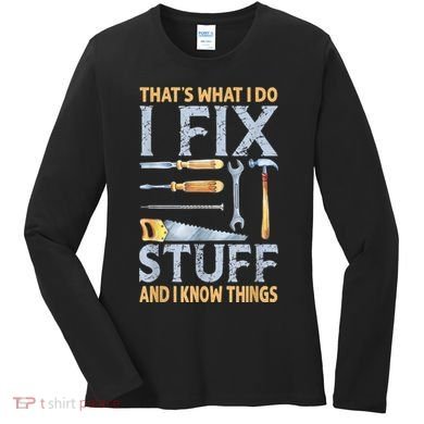 That's What I Do I Fix Stuff And I Know Things Funny Saying Women's Long Sleeve Shirt