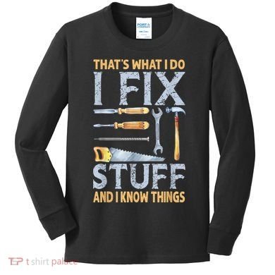 That's What I Do I Fix Stuff And I Know Things Funny Saying Kids Long Sleeve Shirt