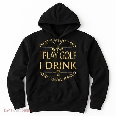 That's Was I Do I Play Golf I Drink Beer And I Know Things Hoodie