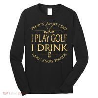 That's Was I Do I Play Golf I Drink Beer And I Know Things Long Sleeve Shirt thumb 0
