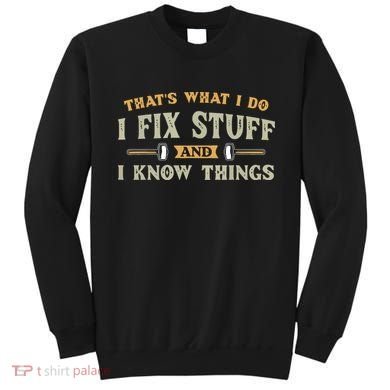 That's What I Do I Fix Stuff And I Know Things Funny Saying Sweatshirt