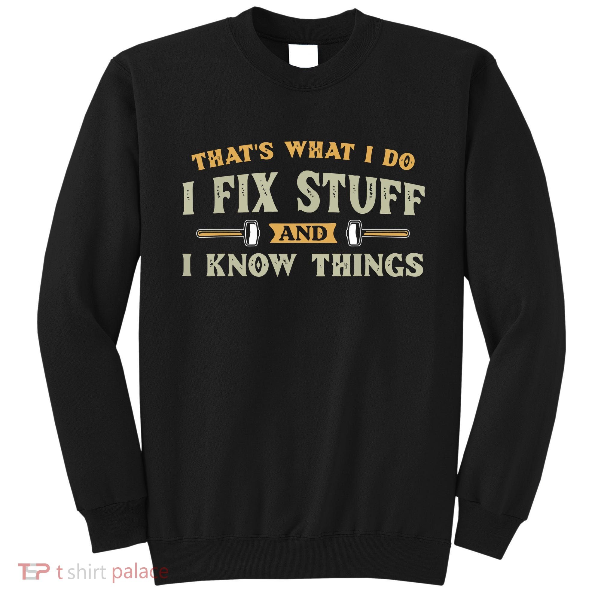 That's What I Do I Fix Stuff And I Know Things Funny Saying Sweatshirt