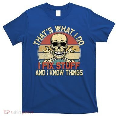 That's What I Do I Fix Stuff And I Know Things Gift Skull Head Meaningful Gift T-Shirt