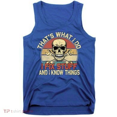 That's What I Do I Fix Stuff And I Know Things Gift Skull Head Meaningful Gift Tank Top