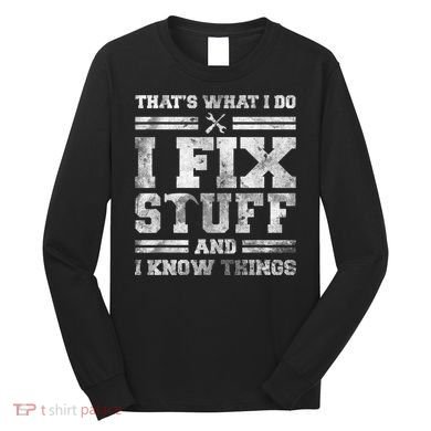 That's What I Do I Fix Stuff And I Know Things Funny Saying Long Sleeve Shirt