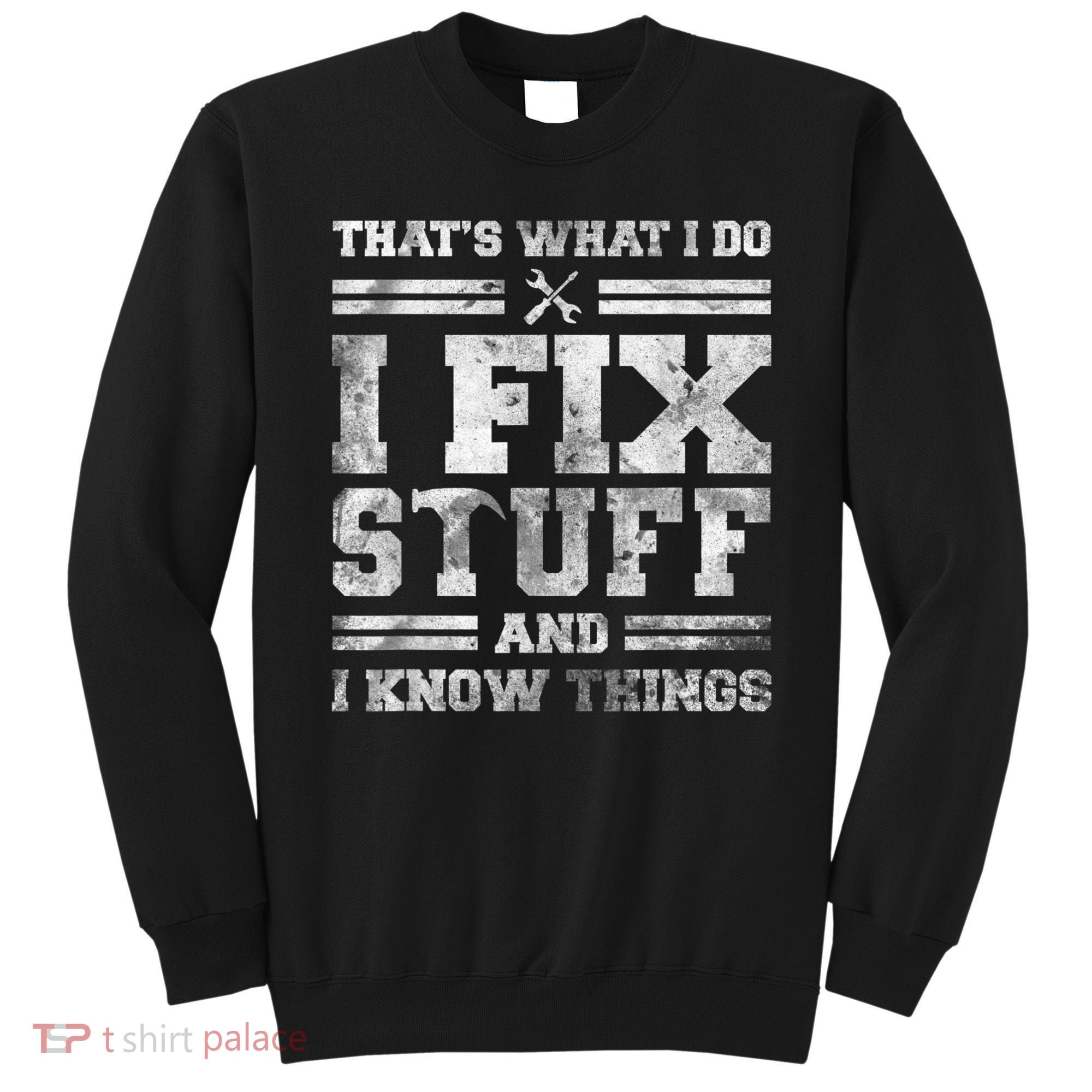 That's What I Do I Fix Stuff And I Know Things Funny Saying Sweatshirt