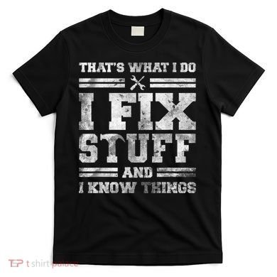 That's What I Do I Fix Stuff And I Know Things Funny Saying T-Shirt