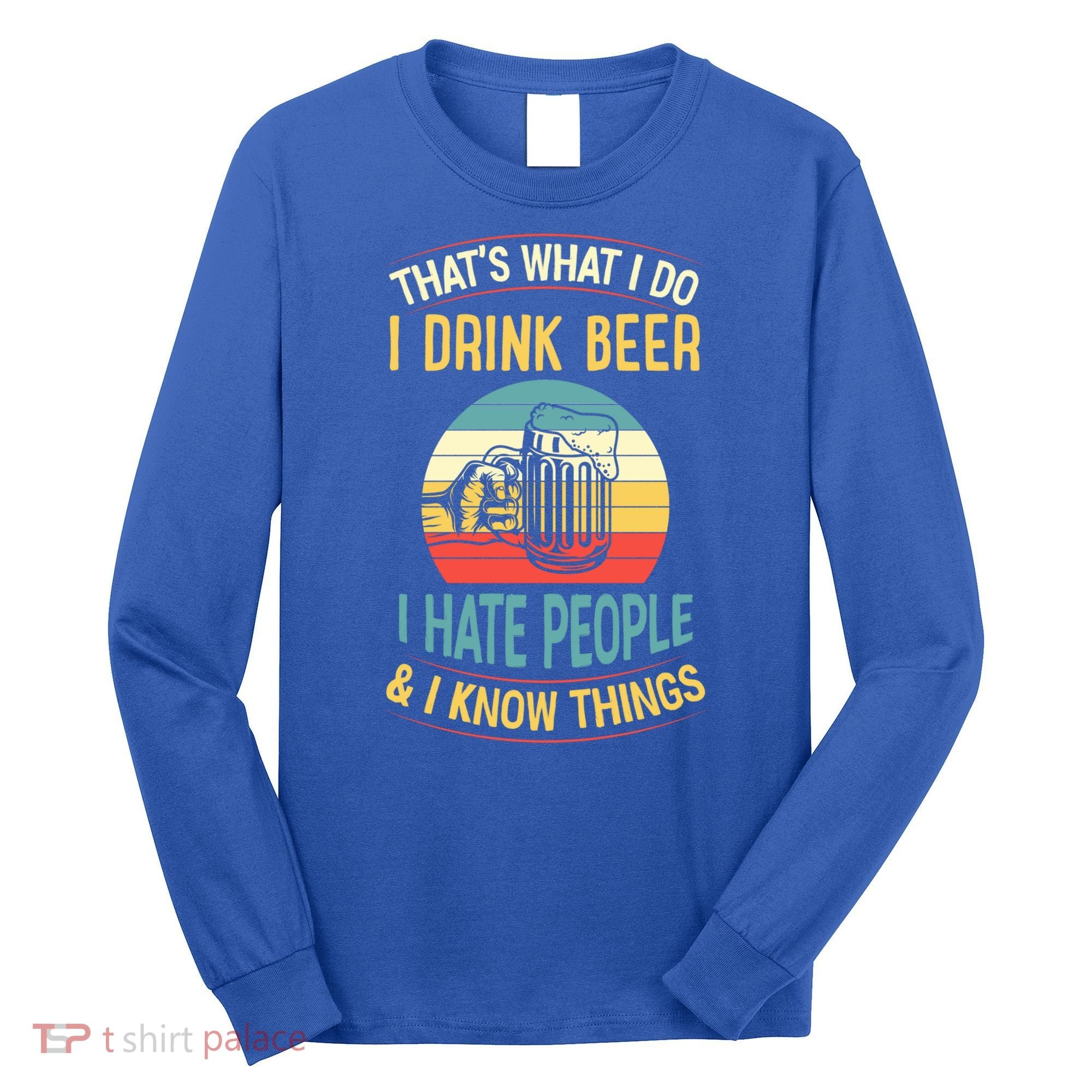 That's What I Do I Beer I Hate People And I Know Thing Gift Long Sleeve Shirt