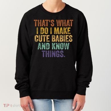 That's What I Do I Make Cute Babies And Know Things Saying Women's Sweatshirt