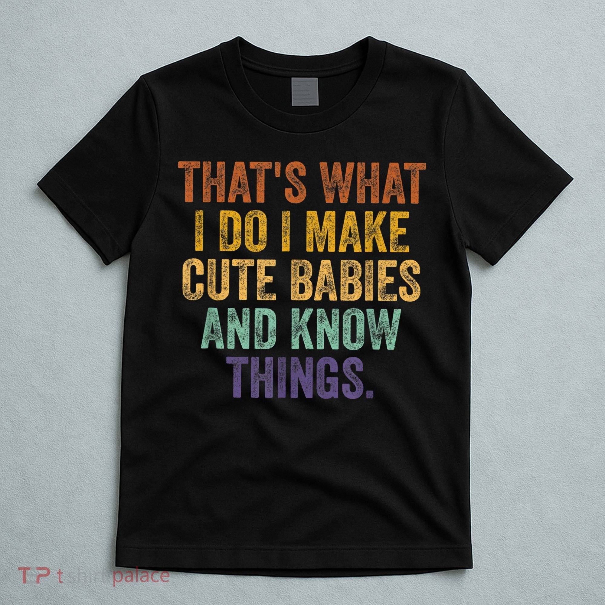 That's What I Do I Make Cute Babies And Know Things Saying T-Shirt