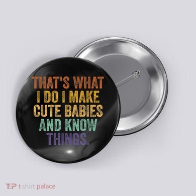 That's What I Do I Make Cute Babies And Know Things Saying Button
