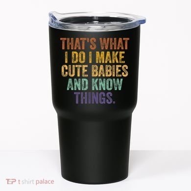 That's What I Do I Make Cute Babies And Know Things Saying Tumbler