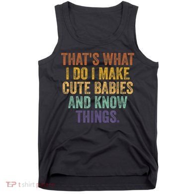 That's What I Do I Make Cute Babies And Know Things Saying Tank Top