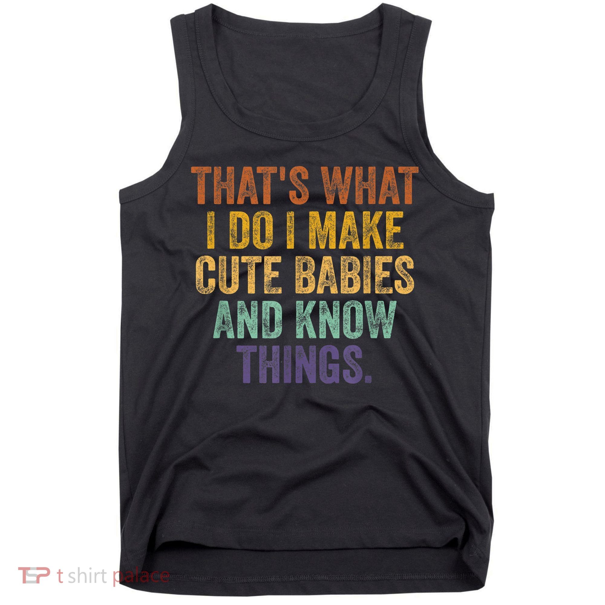 That's What I Do I Make Cute Babies And Know Things Saying Tank Top