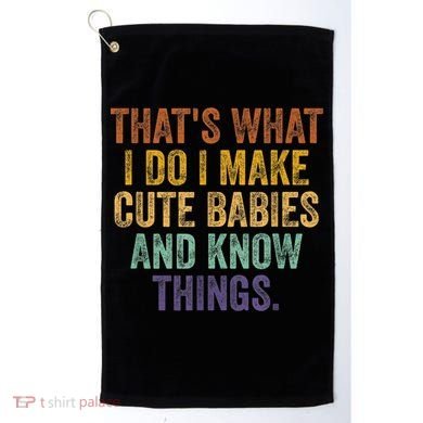 That's What I Do I Make Cute Babies And Know Things Saying Golf Towel