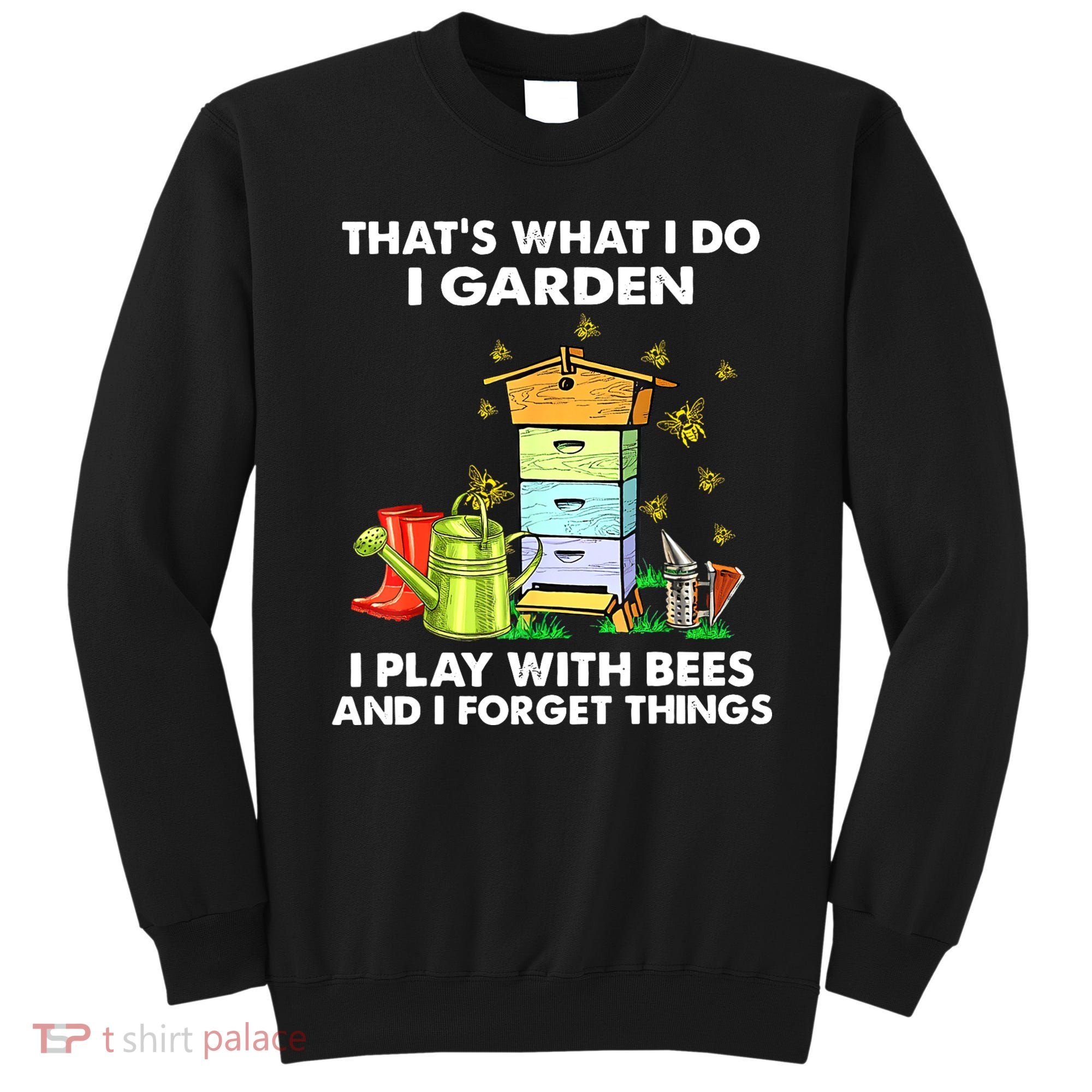 Thats What I Do I Garden I Play With Bees And I Forget Sweatshirt