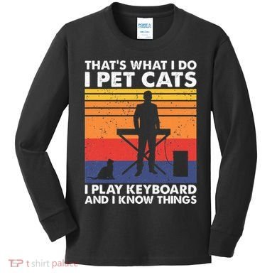 ThatS What I Do I Pet Cats I Play Keyboard & I Know Things Kids Long Sleeve Shirt