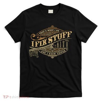 Thats What I Do I Fix Stuff And I Know Things Funny Saying T-Shirt