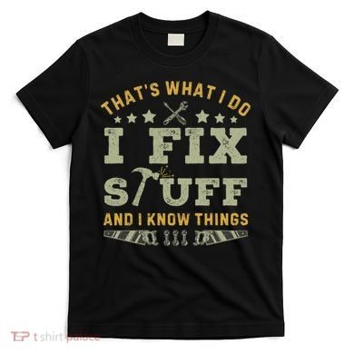 Thats What I Do I Fix Stuff And I Know Things Funny Dad T-Shirt
