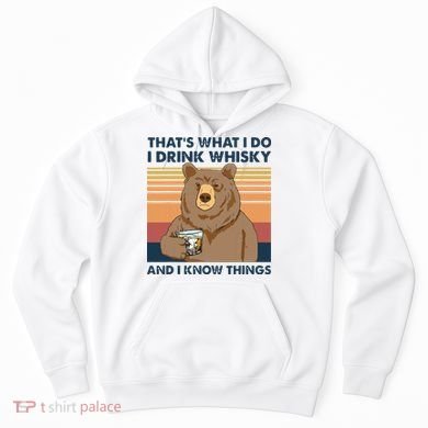 Thats What I Do I Drink Whiskey And I Know Things Bear Tee Hoodie