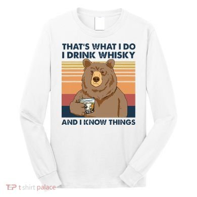 Thats What I Do I Drink Whiskey And I Know Things Bear Tee Long Sleeve Shirt