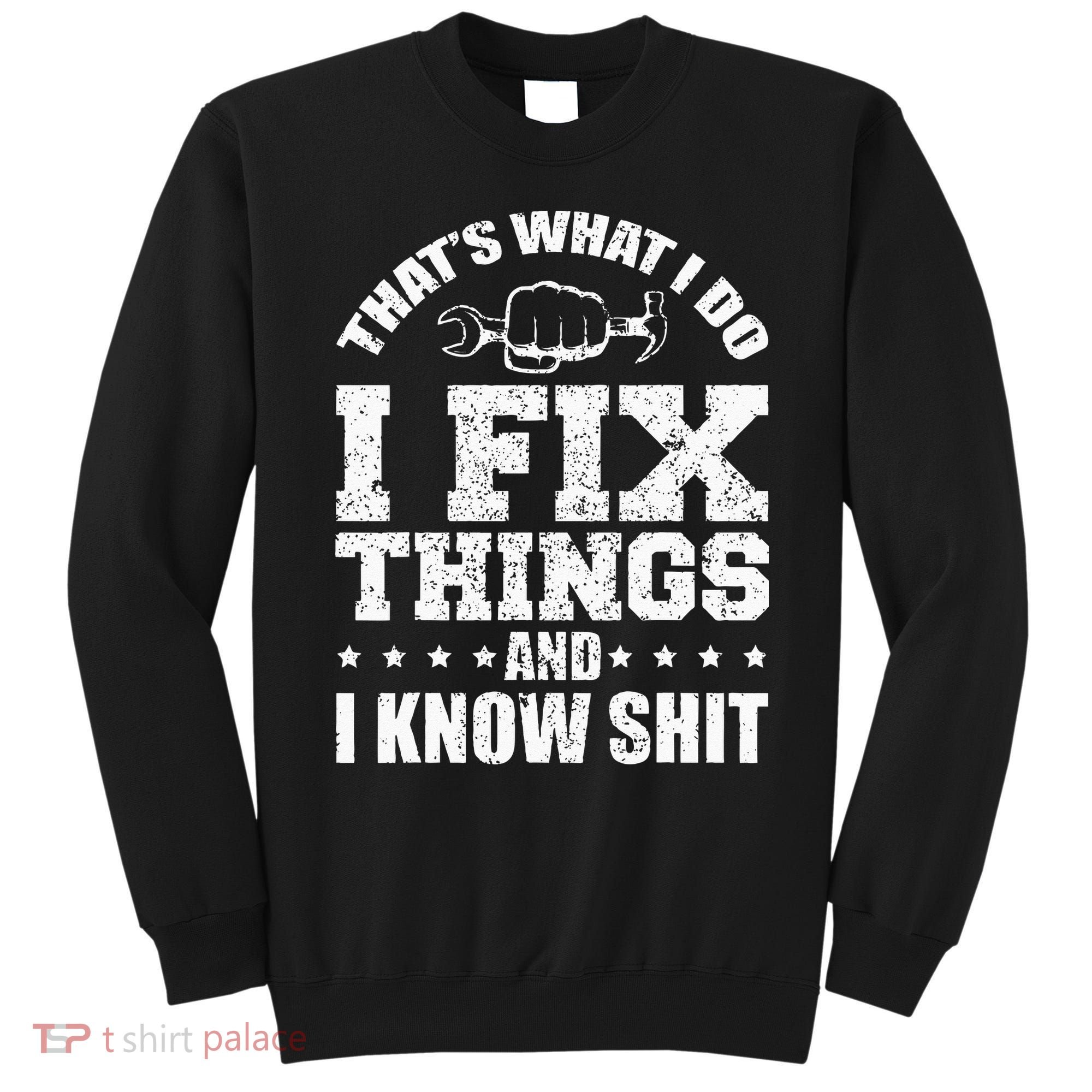Thats What I Do I Fix Things And I Know Shit Funny Saying Sweatshirt
