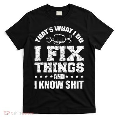 Thats What I Do I Fix Things And I Know Shit Funny Saying T-Shirt