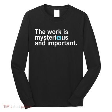 The Work Is Mysterious And Important Long Sleeve Shirt