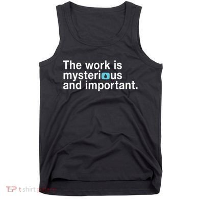 The Work Is Mysterious And Important Tank Top