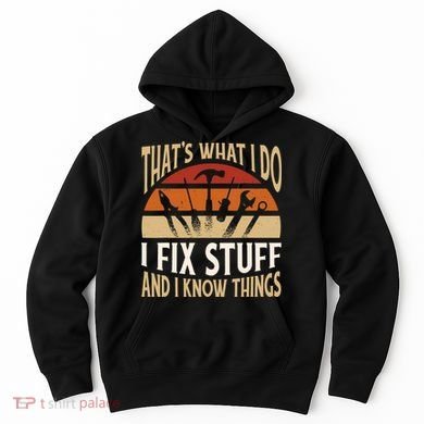 That's What I Do I Fix Stuff And I Know Things Funny Saying Hoodie