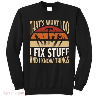 That's What I Do I Fix Stuff And I Know Things Funny Saying Sweatshirt