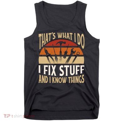 That's What I Do I Fix Stuff And I Know Things Funny Saying Tank Top